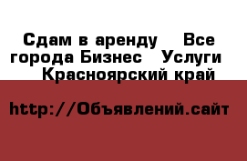 Сдам в аренду  - Все города Бизнес » Услуги   . Красноярский край